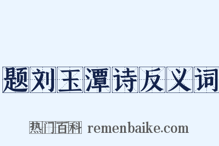 题刘玉潭诗反义词是什么意思的图片